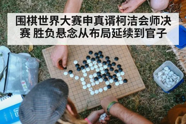 围棋世界大赛申真谞柯洁会师决赛 胜负悬念从布局延续到官子