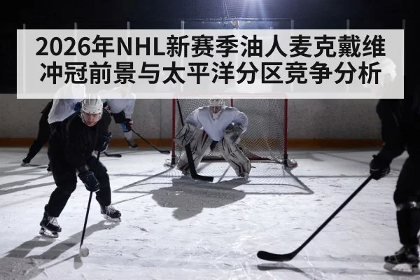 2026年NHL新赛季油人麦克戴维冲冠前景与太平洋分区竞争分析 | hth