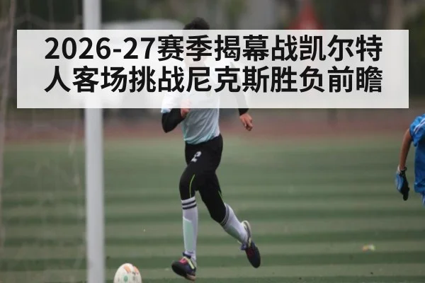 2026-27赛季揭幕战凯尔特人客场挑战尼克斯胜负前瞻 | hth