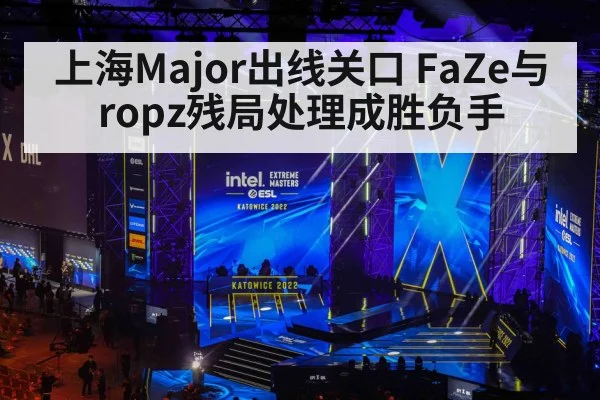 上海Major出线关口 FaZe与ropz残局处理成胜负手 | hth